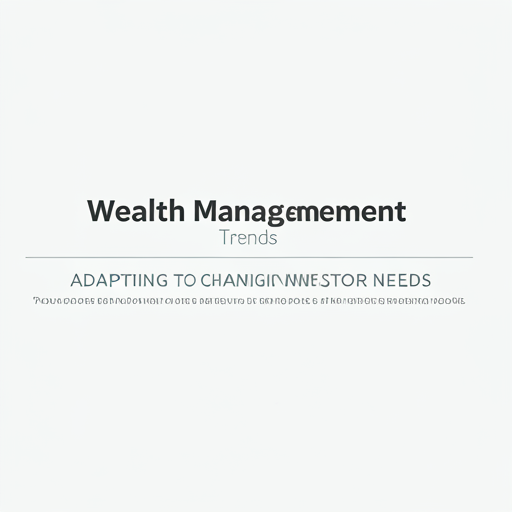 Wealth Management Trends: Adapting to Changing Investor Needs