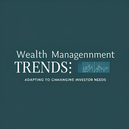 Wealth Management Trends: Adapting to Changing Investor Needs