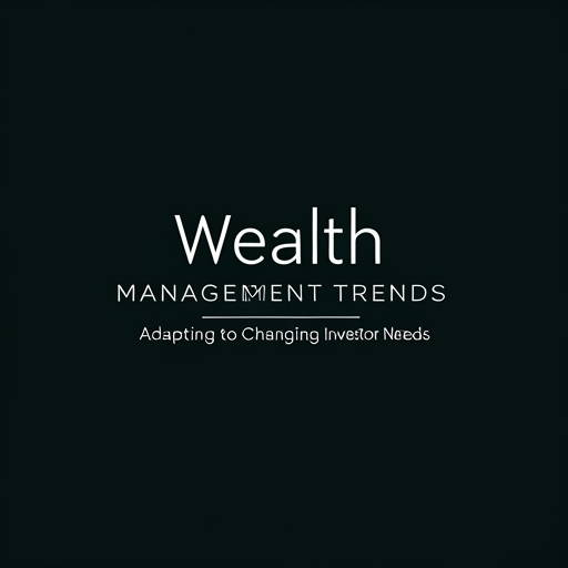 Wealth Management Trends: Adapting to Changing Investor Needs