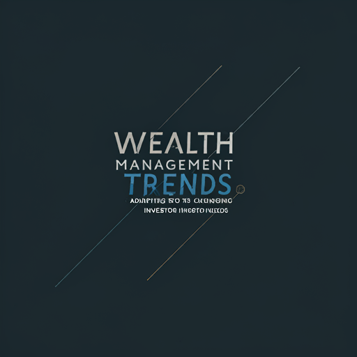 Wealth Management Trends: Adapting to Changing Investor Needs