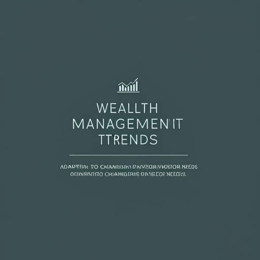 Wealth Management Trends: Adapting to Changing Investor Needs