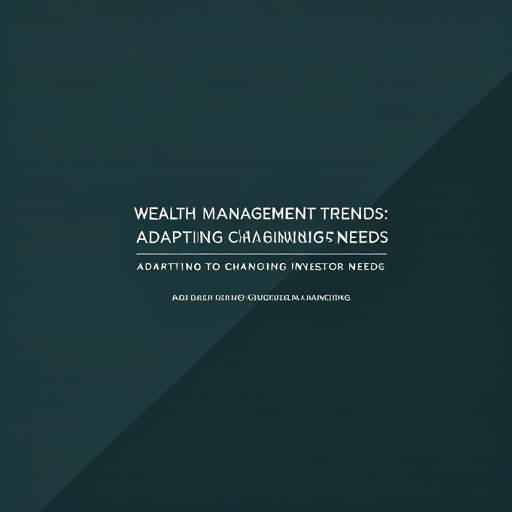 Wealth Management Trends: Adapting to Changing Investor Needs