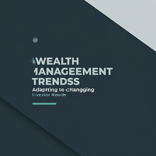 Wealth Management Trends: Adapting to Changing Investor Needs