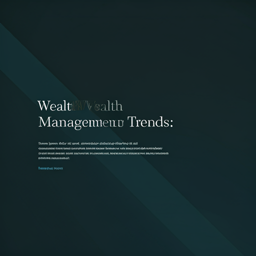 Wealth Management Trends: Adapting to Changing Investor Needs