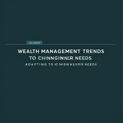 Wealth Management Trends: Adapting to Changing Investor Needs