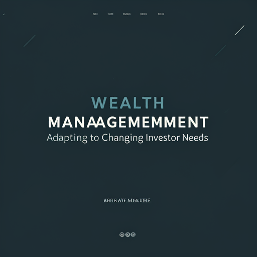 Wealth Management Trends: Adapting to Changing Investor Needs