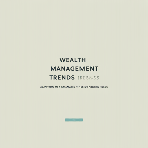 Wealth Management Trends: Adapting to Changing Investor Needs