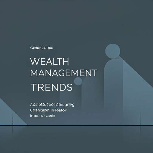 Wealth Management Trends: Adapting to Changing Investor Needs