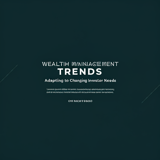 Wealth Management Trends: Adapting to Changing Investor Needs