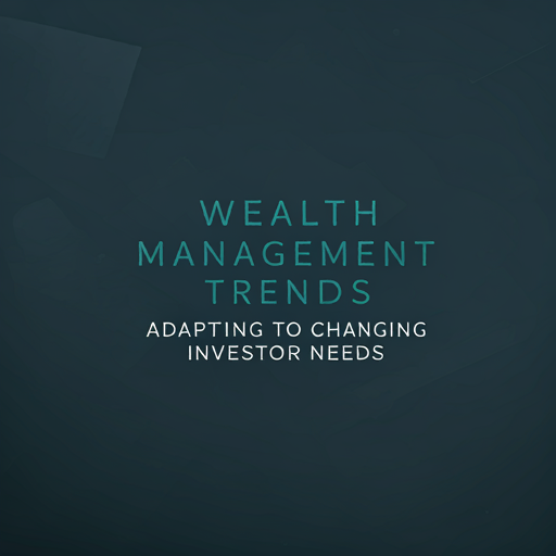 Wealth Management Trends: Adapting to Changing Investor Needs