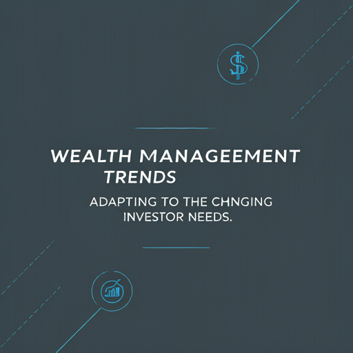 Wealth Management Trends: Adapting to Changing Investor Needs