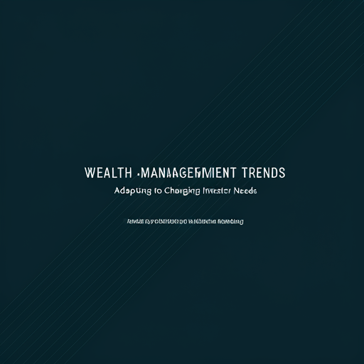 Wealth Management Trends: Adapting to Changing Investor Needs