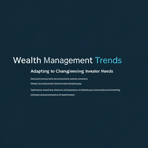 Wealth Management Trends: Adapting to Changing Investor Needs