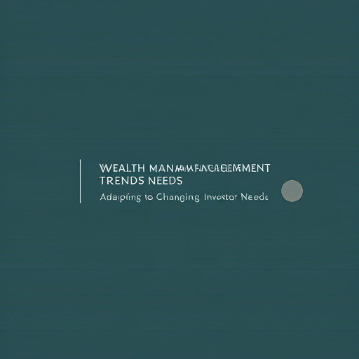 Wealth Management Trends: Adapting to Changing Investor Needs