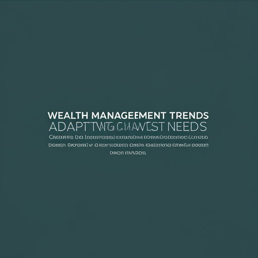 Wealth Management Trends: Adapting to Changing Investor Needs