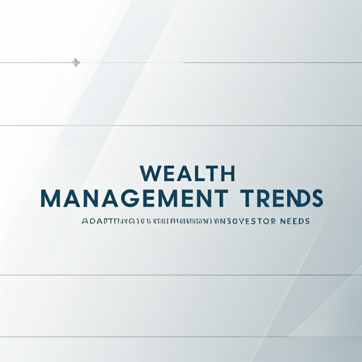 Wealth Management Trends: Adapting to Changing Investor Needs