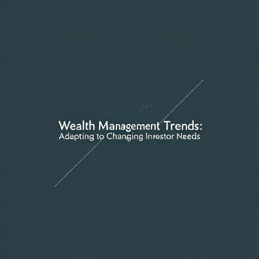 Wealth Management Trends: Adapting to Changing Investor Needs