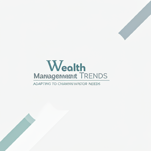 Wealth Management Trends: Adapting to Changing Investor Needs