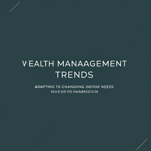 Wealth Management Trends: Adapting to Changing Investor Needs