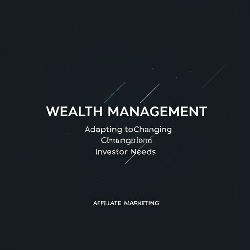 Wealth Management Trends: Adapting to Changing Investor Needs