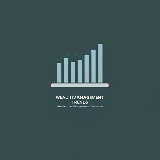 Wealth Management Trends: Adapting to Changing Client Needs