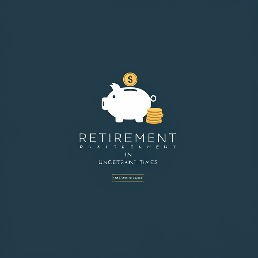 Retirement Planning in Uncertain Times: Expert Insights